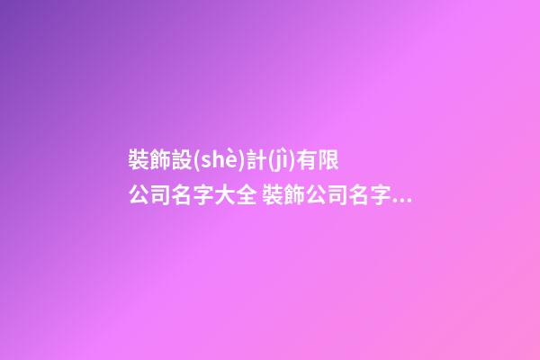 裝飾設(shè)計(jì)有限公司名字大全 裝飾公司名字怎么取